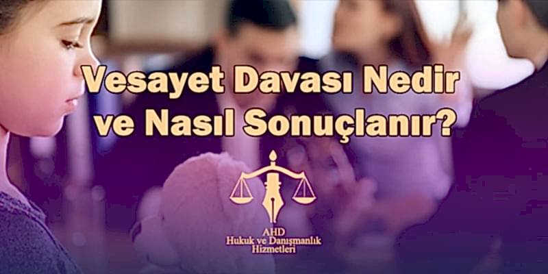 vesayet davası nedir ve nasıl sonuçlanır