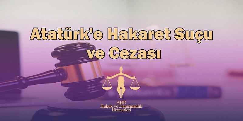 Atatürk'e Hakaret Suçu ve Cezası