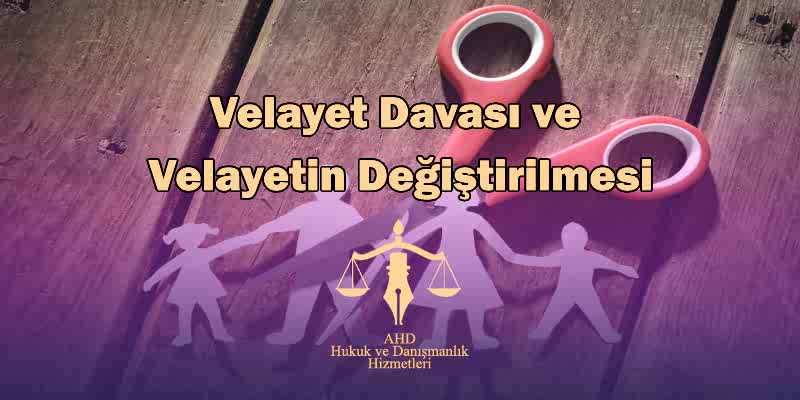 Velayet Davası ve Velayetin Değiştirilmesi