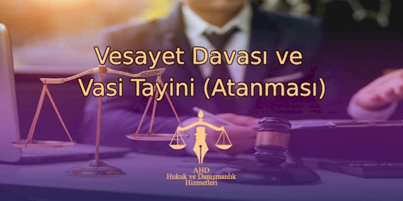 Vesayet Davası ve Vasi Tayini (Atanması)