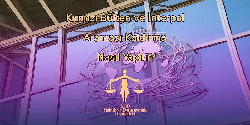 Kırmızı Bülten ve İnterpol Araması Kaldırma Nasıl Yapılır?