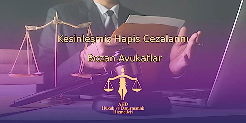Kesinleşmiş Hapis Cezalarını Bozan Avukatlar