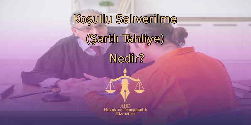 Koşullu Salıverilme (Şartlı Tahliye) Nedir?