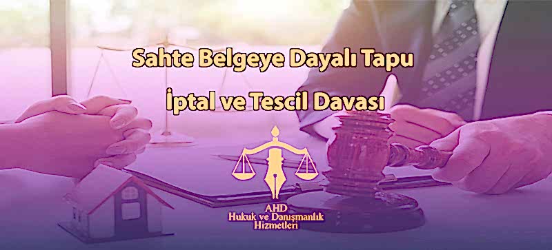 Sahte Belgeye Dayalı Tapu İptal ve Tescil Davası