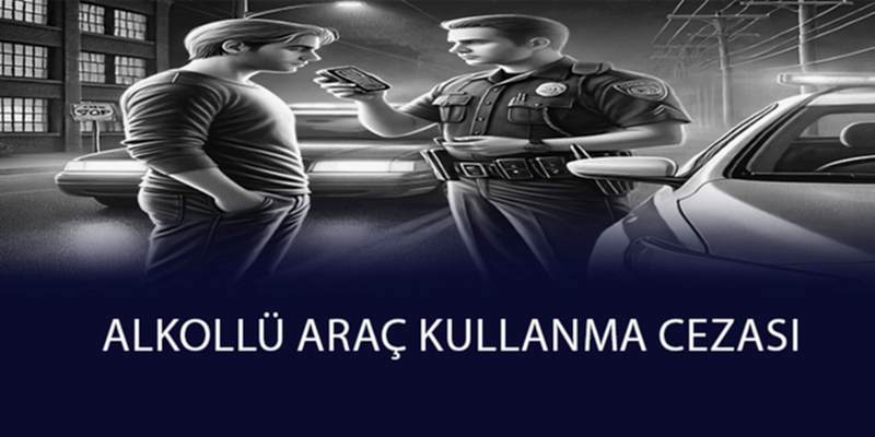 Alkollü Araç Kullanma Cezası 2025