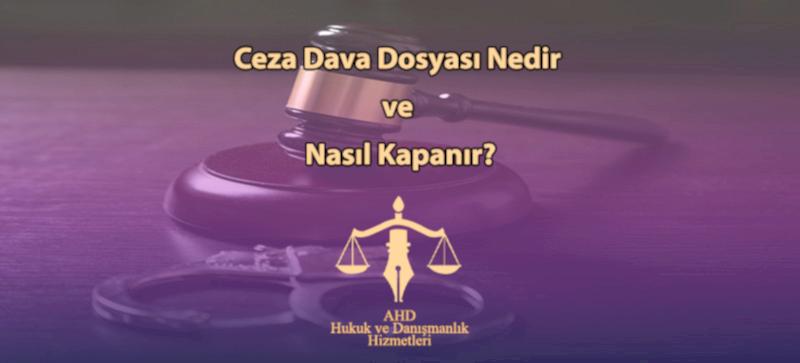 Ceza Dava Dosyası Nedir ve Nasıl Kapanır?