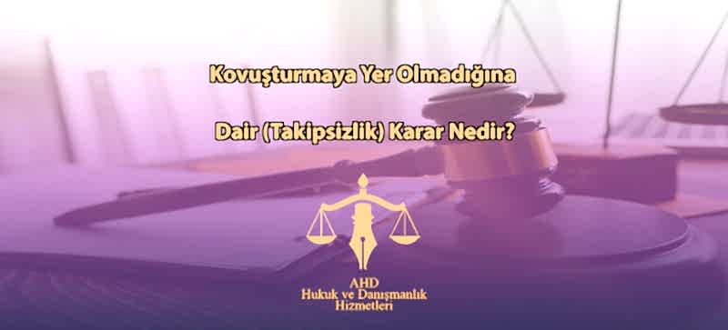 Kovuşturmaya Yer Olmadığına Dair (Takipsizlik) Karar Nedir?