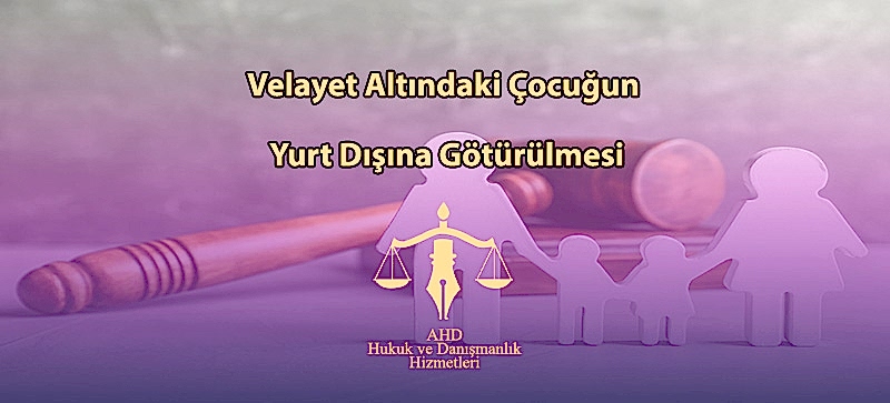 Velayet Altındaki Çocuğun Yurt Dışına Götürülmesi