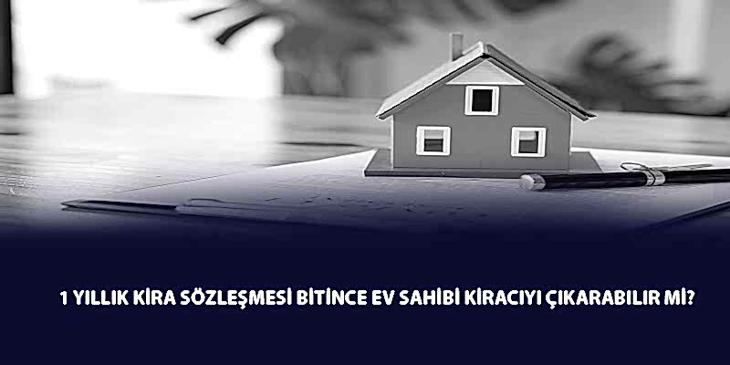 1 Yıllık Kira Sözleşmesi Bitince Ev Sahibi Kiracıyı Çıkarabilir Mi?