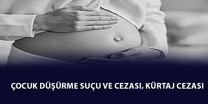 Çocuk Düşürme Suçu ve Cezası 2023 , Kürtaj Cezası - TCK 99