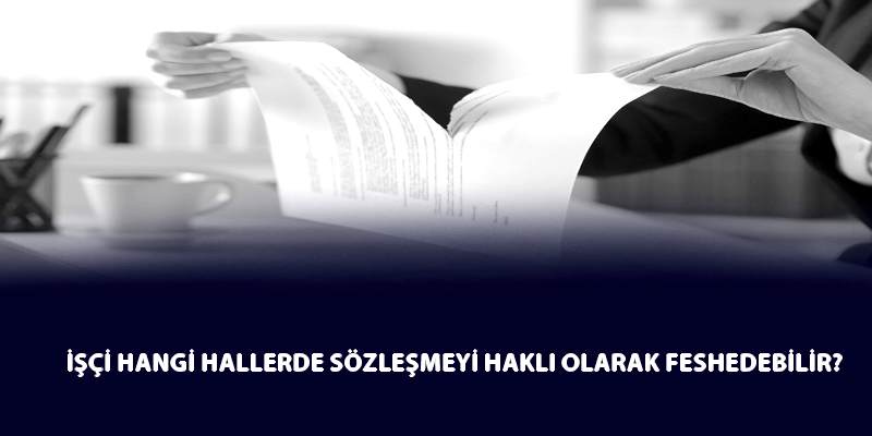 İşçi Hangi Hallerde Sözleşmeyi Haklı Olarak Feshedebilir?