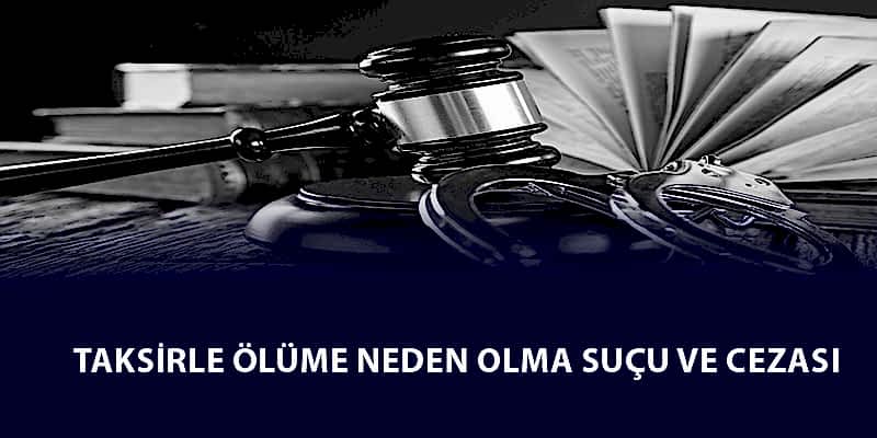 Taksirle Ölüme Neden Olma Suçu ve Cezası