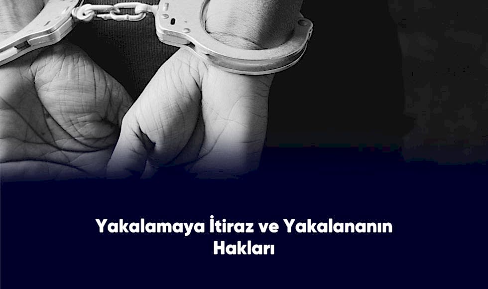 Yakalamaya İtraz ve Yakalanmanın Hakları