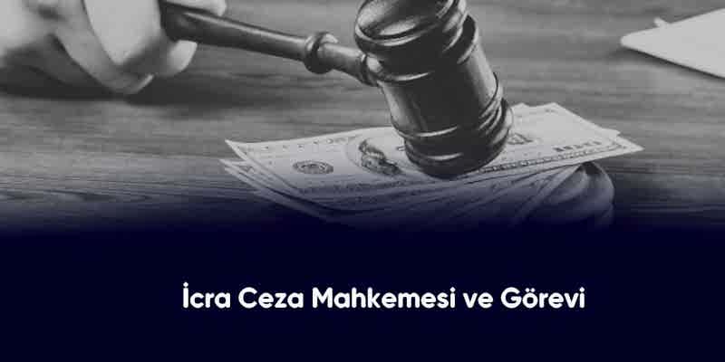 İcra Ceza Mahkemesi ve Görevi