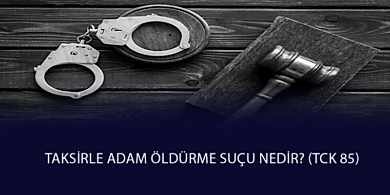 Taksirle Adam Öldürme Suçu Nedir? (TCK 85)
