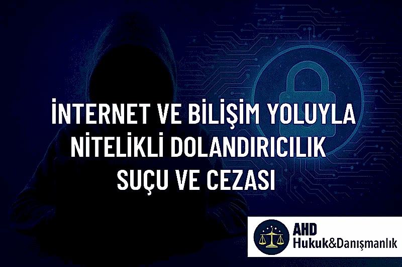 İnternet ve Bilişim Yoluyla Nitelikli Dolandırıcılık Suçu ve Cezası